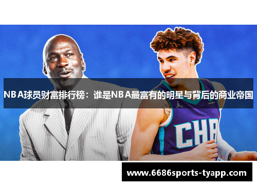 NBA球员财富排行榜：谁是NBA最富有的明星与背后的商业帝国