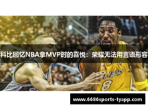 科比回忆NBA拿MVP时的喜悦：荣耀无法用言语形容