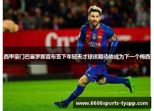 西甲豪门巴塞罗那宣布签下年轻天才球迷期待他成为下一个梅西