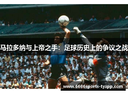 马拉多纳与上帝之手:足球历史上的争议之战