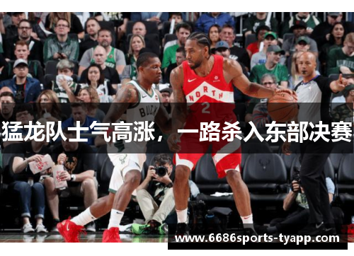 猛龙队士气高涨,一路杀入东部决赛