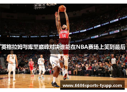 英格拉姆与库里巅峰对决谁能在NBA赛场上笑到最后