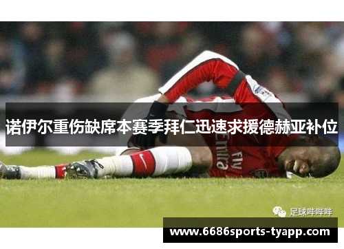 诺伊尔重伤缺席本赛季拜仁迅速求援德赫亚补位