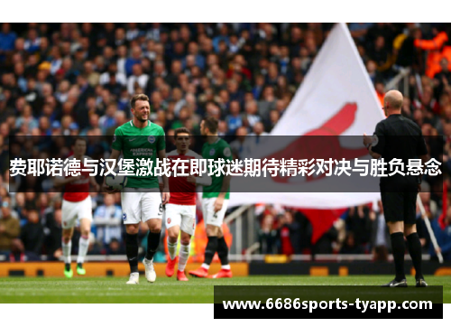 费耶诺德与汉堡激战在即球迷期待精彩对决与胜负悬念